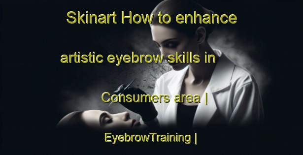 Skinart How to enhance artistic eyebrow skills in Consumers area | EyebrowTraining | EyebrowClasses | SkinartTraining-United States